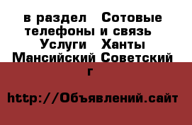  в раздел : Сотовые телефоны и связь » Услуги . Ханты-Мансийский,Советский г.
